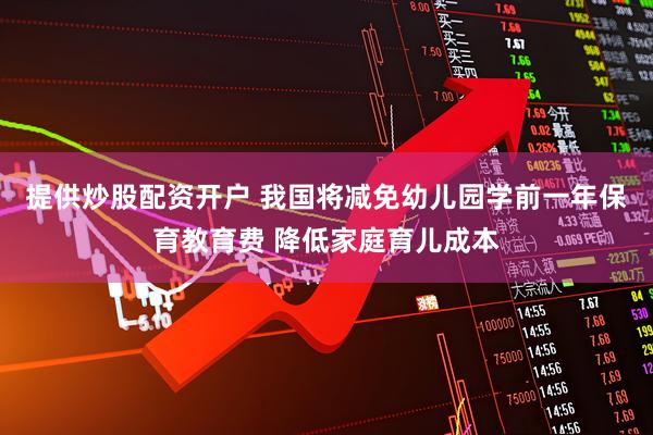 提供炒股配资开户 我国将减免幼儿园学前一年保育教育费 降低家庭育儿成本