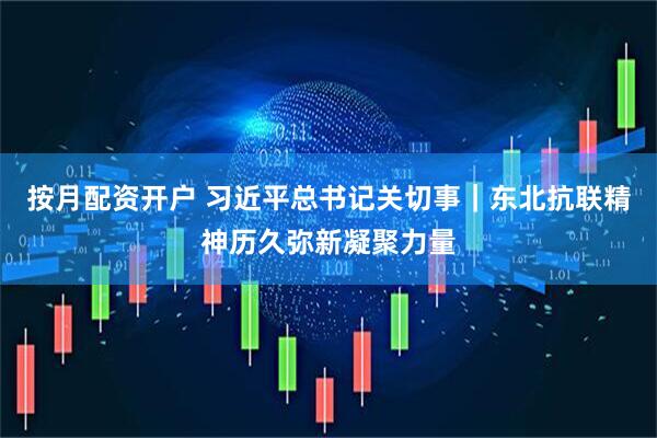 按月配资开户 习近平总书记关切事｜东北抗联精神历久弥新凝聚力量
