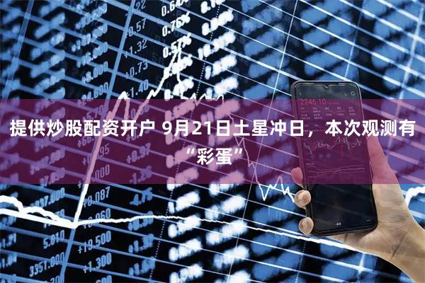 提供炒股配资开户 9月21日土星冲日，本次观测有“彩蛋”