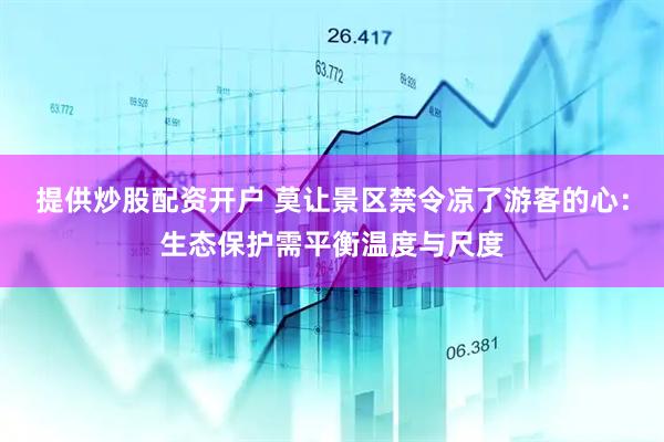 提供炒股配资开户 莫让景区禁令凉了游客的心：生态保护需平衡温度与尺度