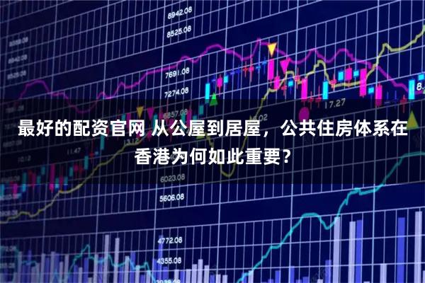 最好的配资官网 从公屋到居屋,公共住房体系在香港为何如此重要?