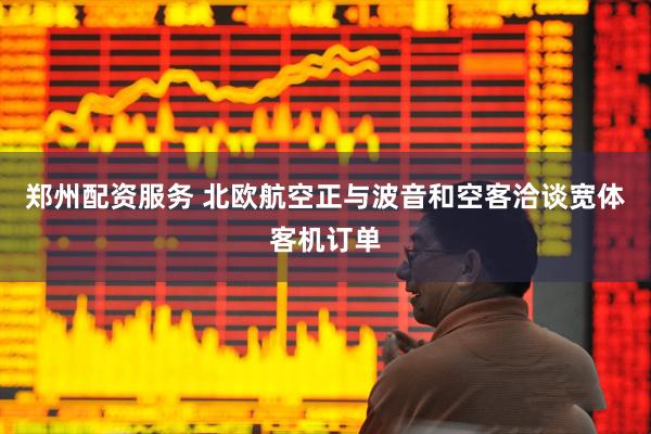 郑州配资服务 北欧航空正与波音和空客洽谈宽体客机订单