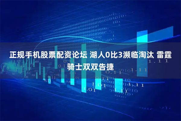 正规手机股票配资论坛 湖人0比3濒临淘汰 雷霆骑士双双告捷
