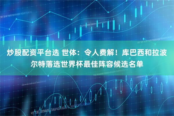 炒股配资平台选 世体：令人费解！库巴西和拉波尔特落选世界杯最佳阵容候选名单